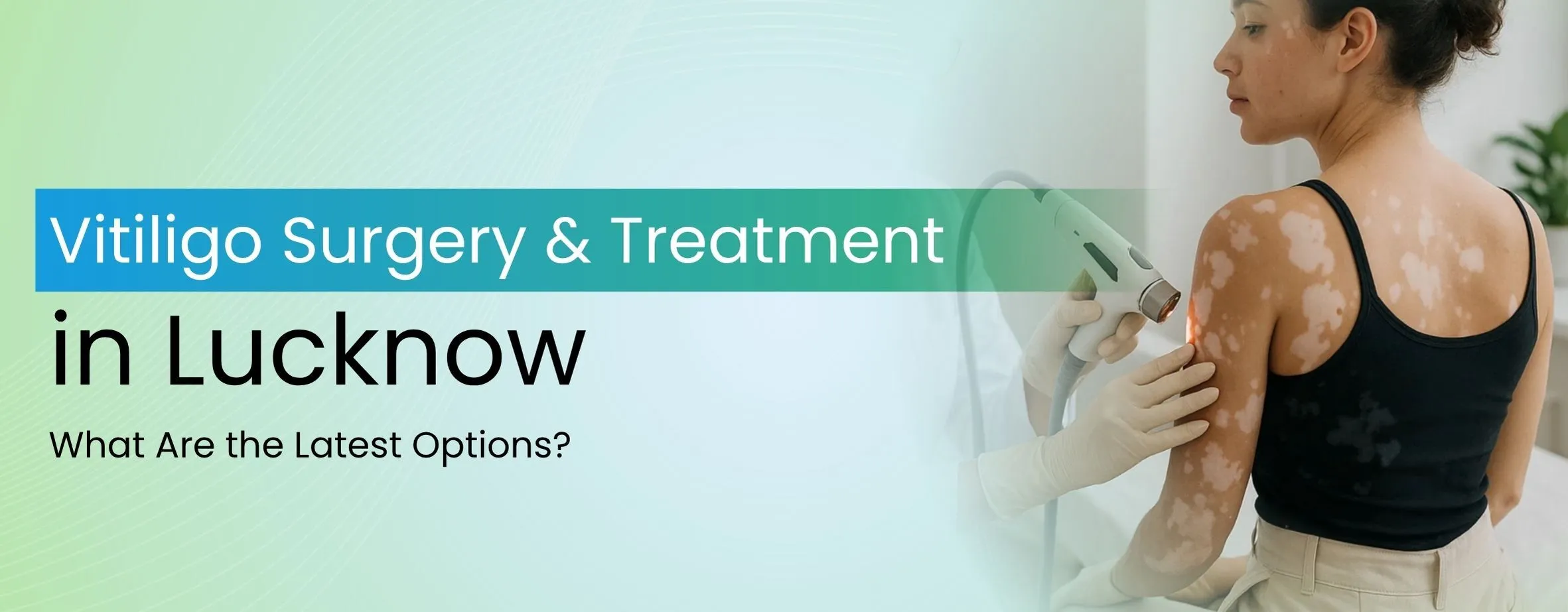 Vitiligo Surgery and Treatments in Lucknow: What Are the Latest Options?