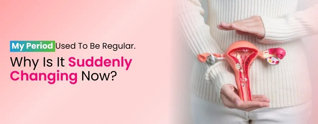 My Period Used To Be Regular. Why Is It Suddenly Changing Now?