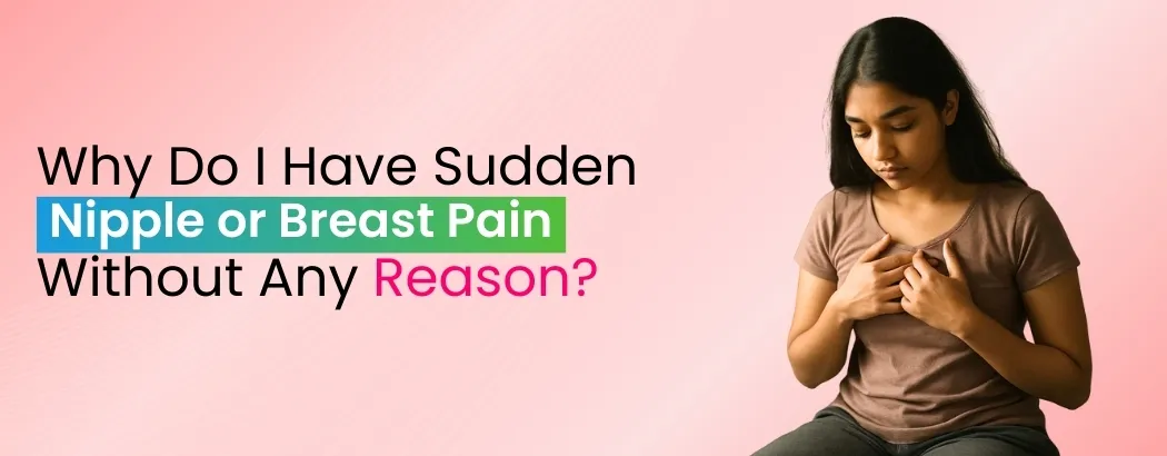 Why Do I Have Sudden Nipple or Breast Pain Without Any Reason?