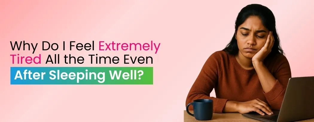 Why Do I Feel Extremely Tired All the Time Even After Sleeping Well?