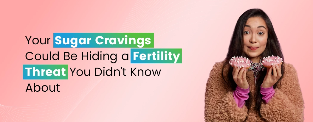 Your Sugar Cravings Could Be Hiding a Fertility Threat You Didn’t Know About