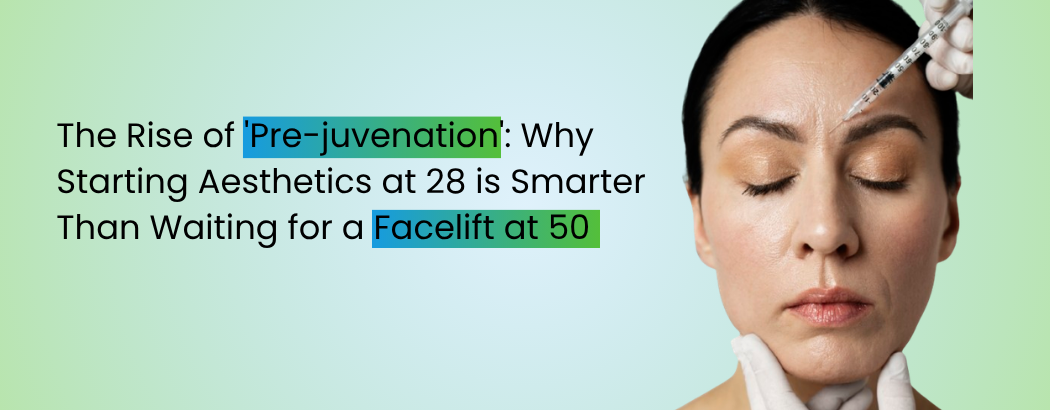 The Rise of 'Pre-juvenation': Why Starting Aesthetics at 28 is Smarter Than Waiting for a Facelift at 50