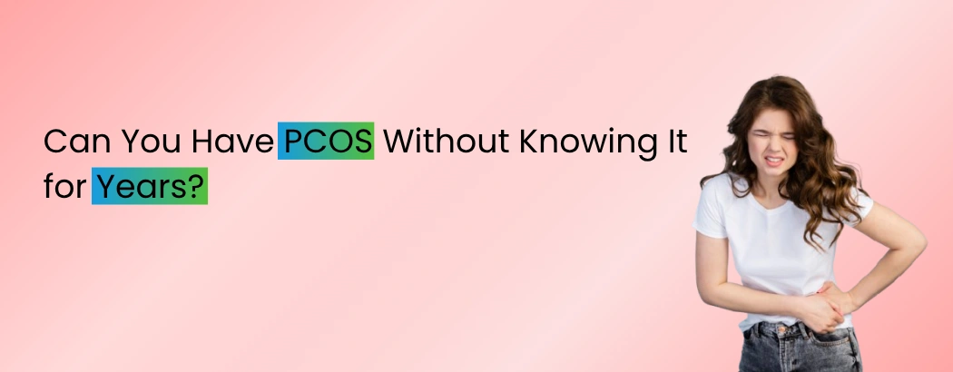 Can You Have PCOS Without Knowing It for Years?