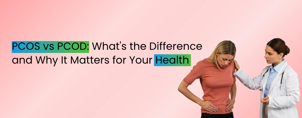 PCOS vs PCOD: What's the Difference and Why It Matters for Your Health