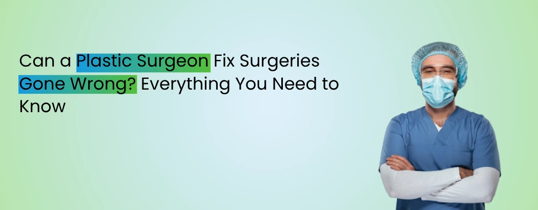 Can a Plastic Surgeon Fix Surgeries Gone Wrong? Everything You Need to Know
