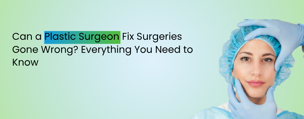 Can a Plastic Surgeon Fix Surgeries Gone Wrong? Everything You Need to Know
