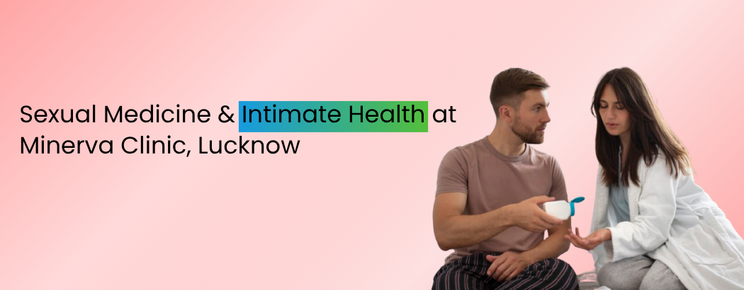 Sexual Medicine & Intimate Health at Minerva Clinic, Lucknow