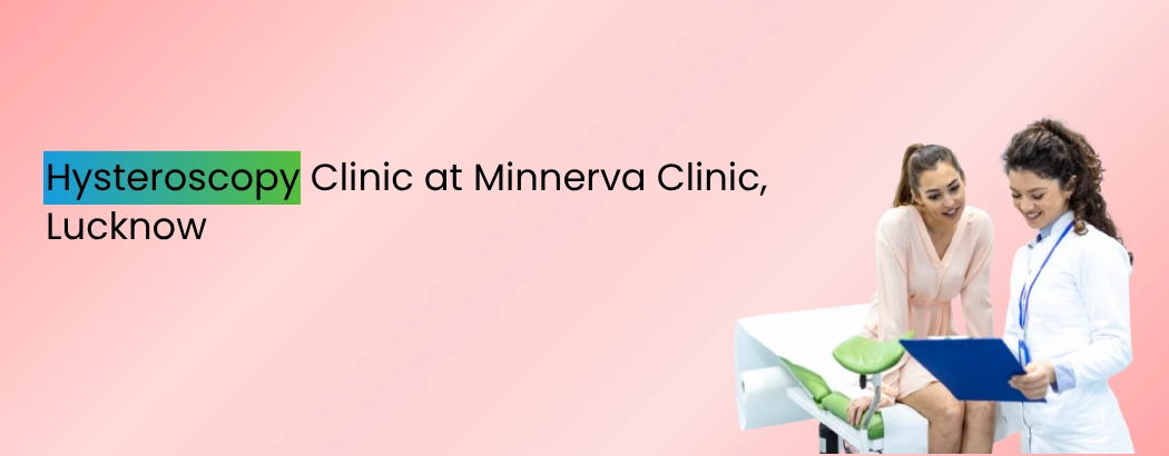 Hysteroscopy Clinic at Minnerva Clinic, Lucknow