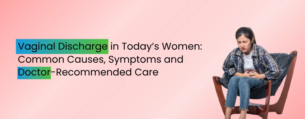 Vaginal Discharge in Today’s Women: Common Causes, Symptoms and Doctor-Recommended Care